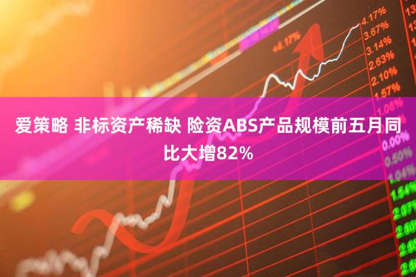 爱策略 非标资产稀缺 险资ABS产品规模前五月同比大增82%