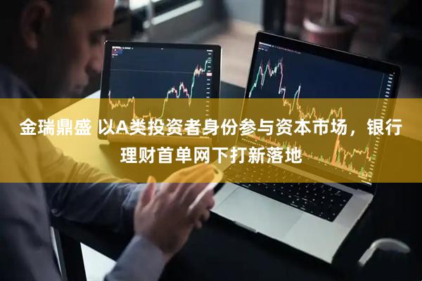 金瑞鼎盛 以A类投资者身份参与资本市场，银行理财首单网下打新落地