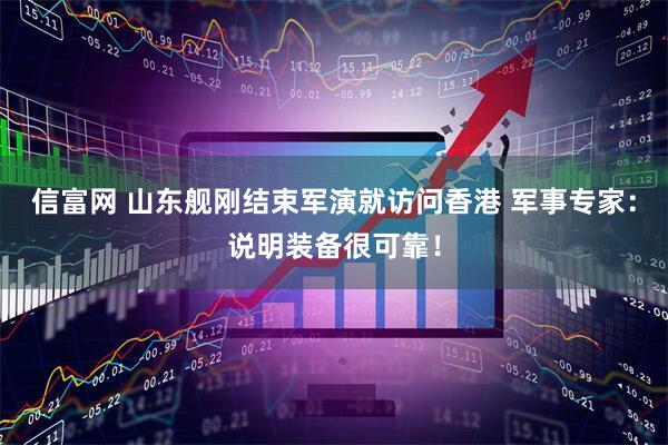 信富网 山东舰刚结束军演就访问香港 军事专家：说明装备很可靠！