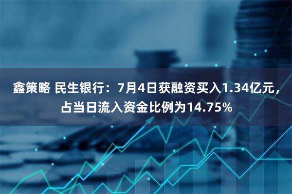 鑫策略 民生银行：7月4日获融资买入1.34亿元，占当日流入资金比例为14.75%