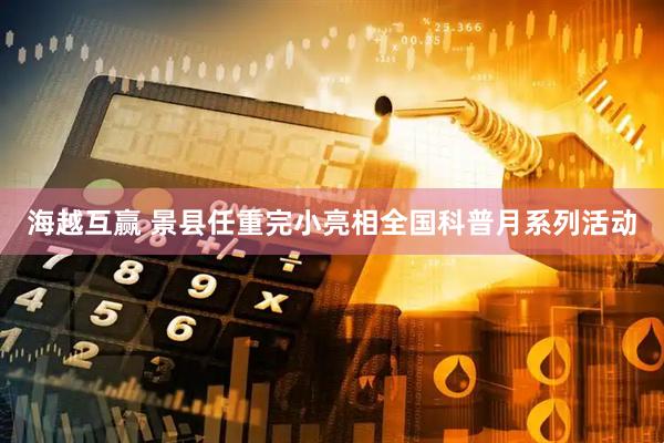海越互赢 景县任重完小亮相全国科普月系列活动