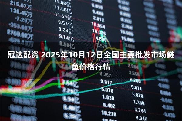 冠达配资 2025年10月12日全国主要批发市场鲢鱼价格行情